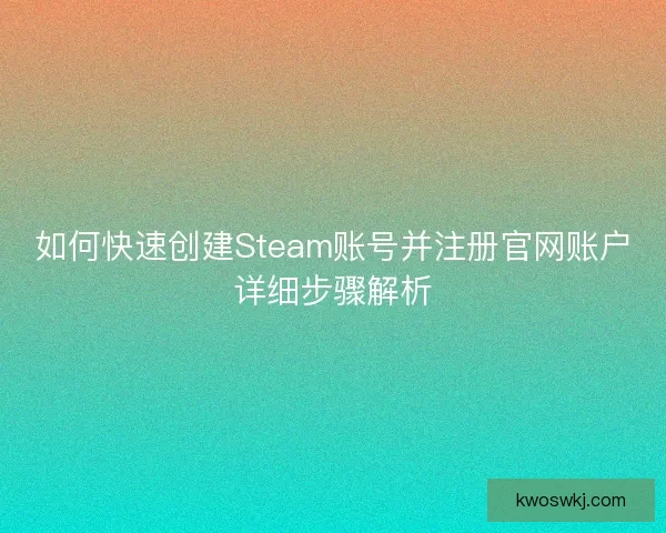 如何快速创建Steam账号并注册官网账户详细步骤解析