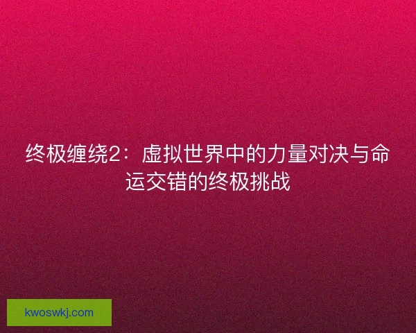 终极缠绕2：虚拟世界中的力量对决与命运交错的终极挑战