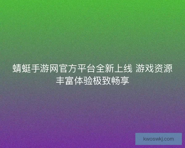 蜻蜓手游网官方平台全新上线 游戏资源丰富体验极致畅享
