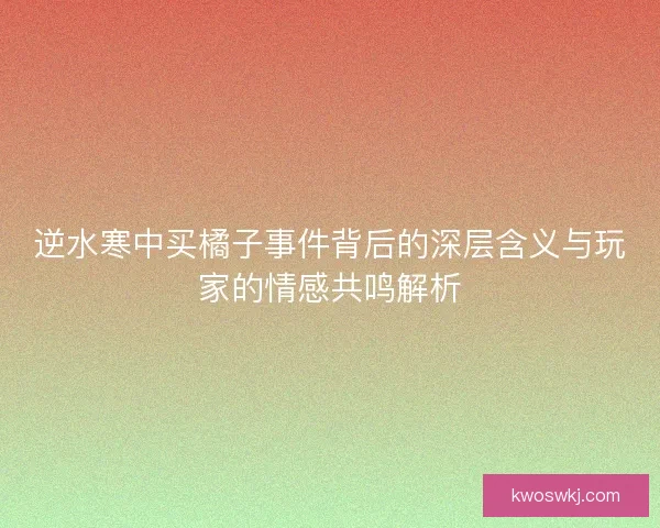 逆水寒中买橘子事件背后的深层含义与玩家的情感共鸣解析