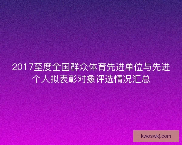 2017至度全国群众体育先进单位与先进个人拟表彰对象评选情况汇总