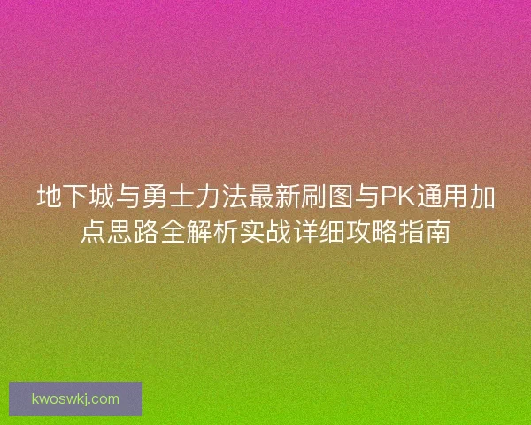 地下城与勇士力法最新刷图与PK通用加点思路全解析实战详细攻略指南