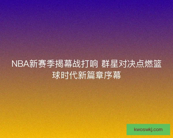 NBA新赛季揭幕战打响 群星对决点燃篮球时代新篇章序幕