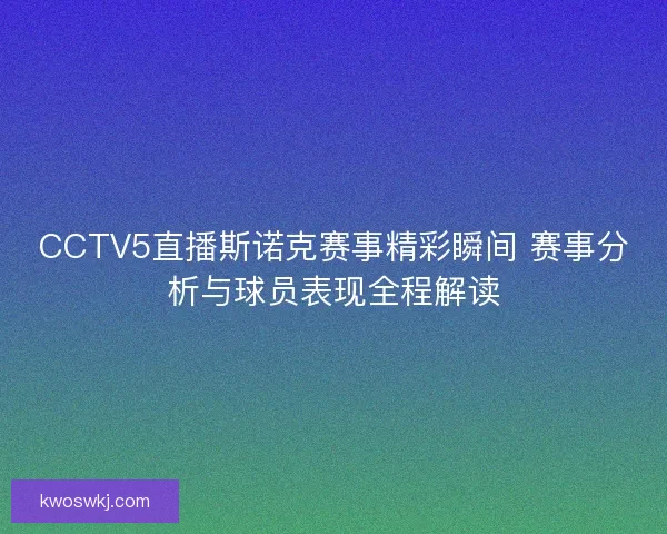 CCTV5直播斯诺克赛事精彩瞬间 赛事分析与球员表现全程解读