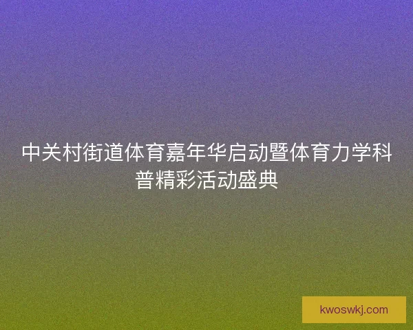 中关村街道体育嘉年华启动暨体育力学科普精彩活动盛典