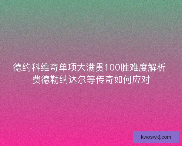 德约科维奇单项大满贯100胜难度解析 费德勒纳达尔等传奇如何应对