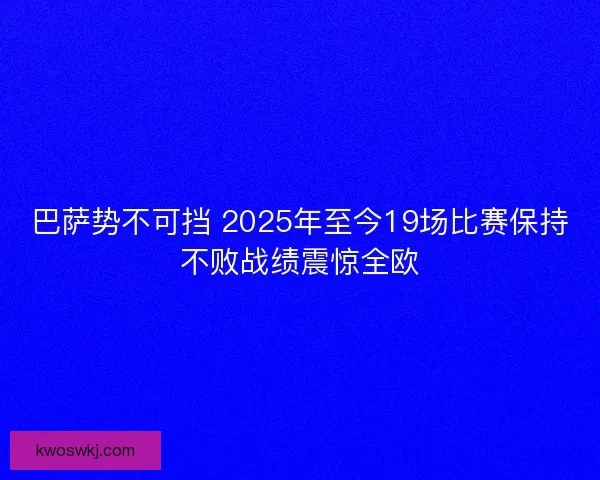 巴萨势不可挡 2025年至今19场比赛保持不败战绩震惊全欧